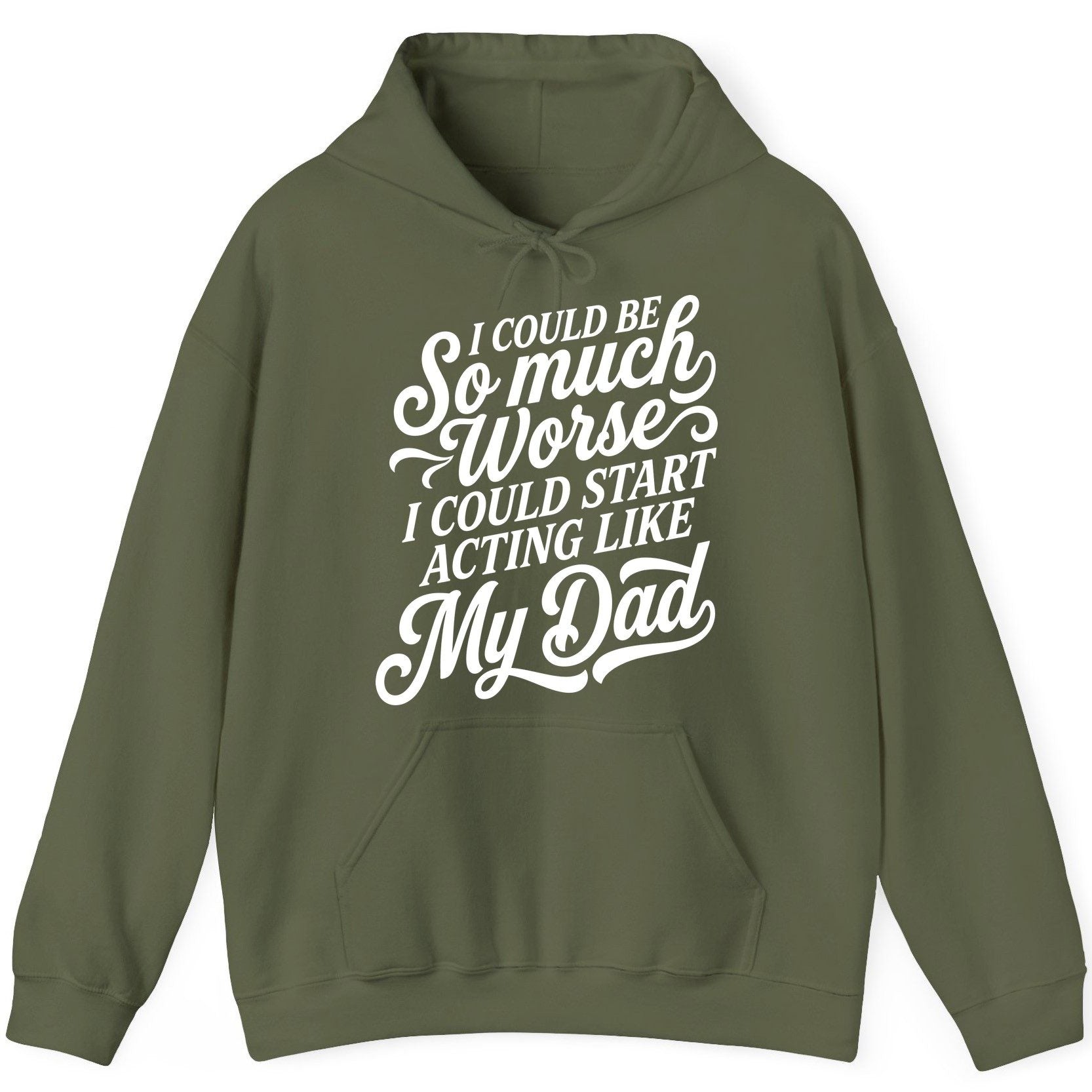 I Could Be So Much Worse I Could Start Acting Like My Dad Hoodie - product mockup - Military Green