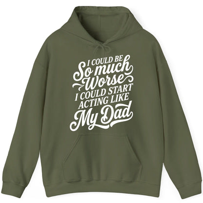 I Could Be So Much Worse I Could Start Acting Like My Dad Hoodie - product mockup - Military Green