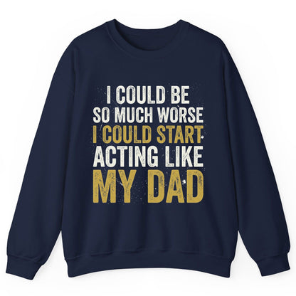I COULD BE SO MUCH WORSE I COULD START ACTING LIKE MY DAD Sweatshirt - product mockup - Navy