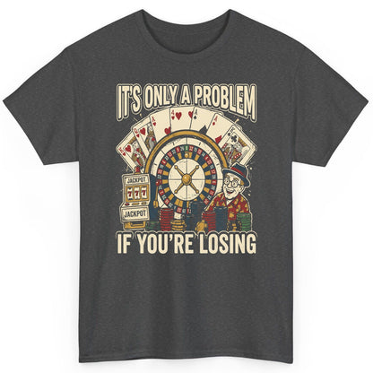 It's Only a Problem If You're Losing gambling T-Shirt Dark Heather product mockup