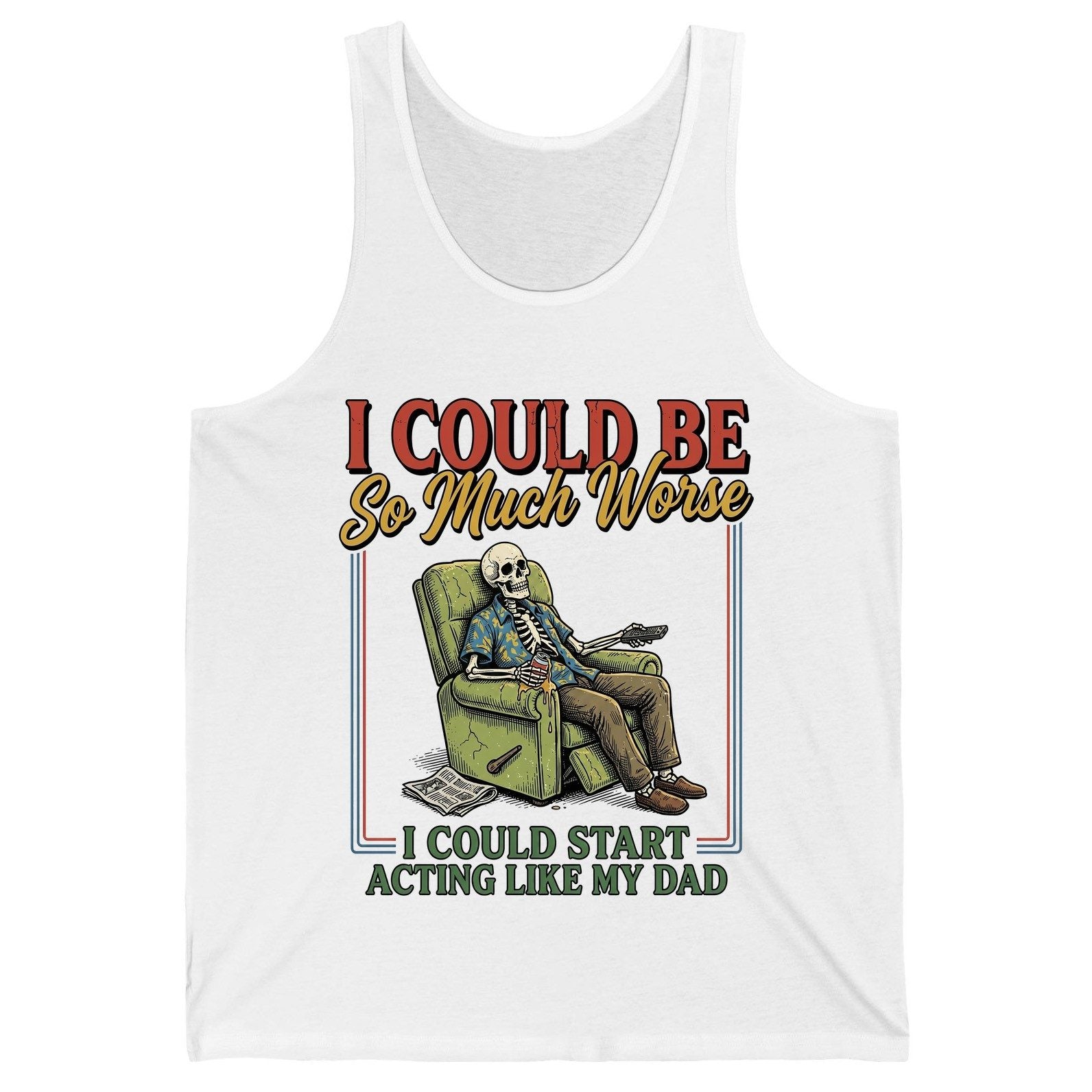 I COULD BE So Much Worse I COULD START ACTING LIKE MY DAD Tank Top - product mockup - White