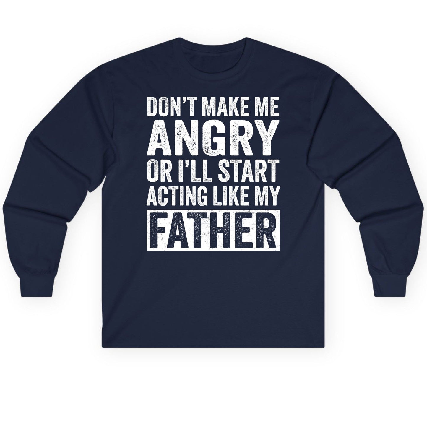 Don't Make Me Angry or I'll Start Acting Like My Father fatherhood humor Long Sleeve Tee Navy product mockup