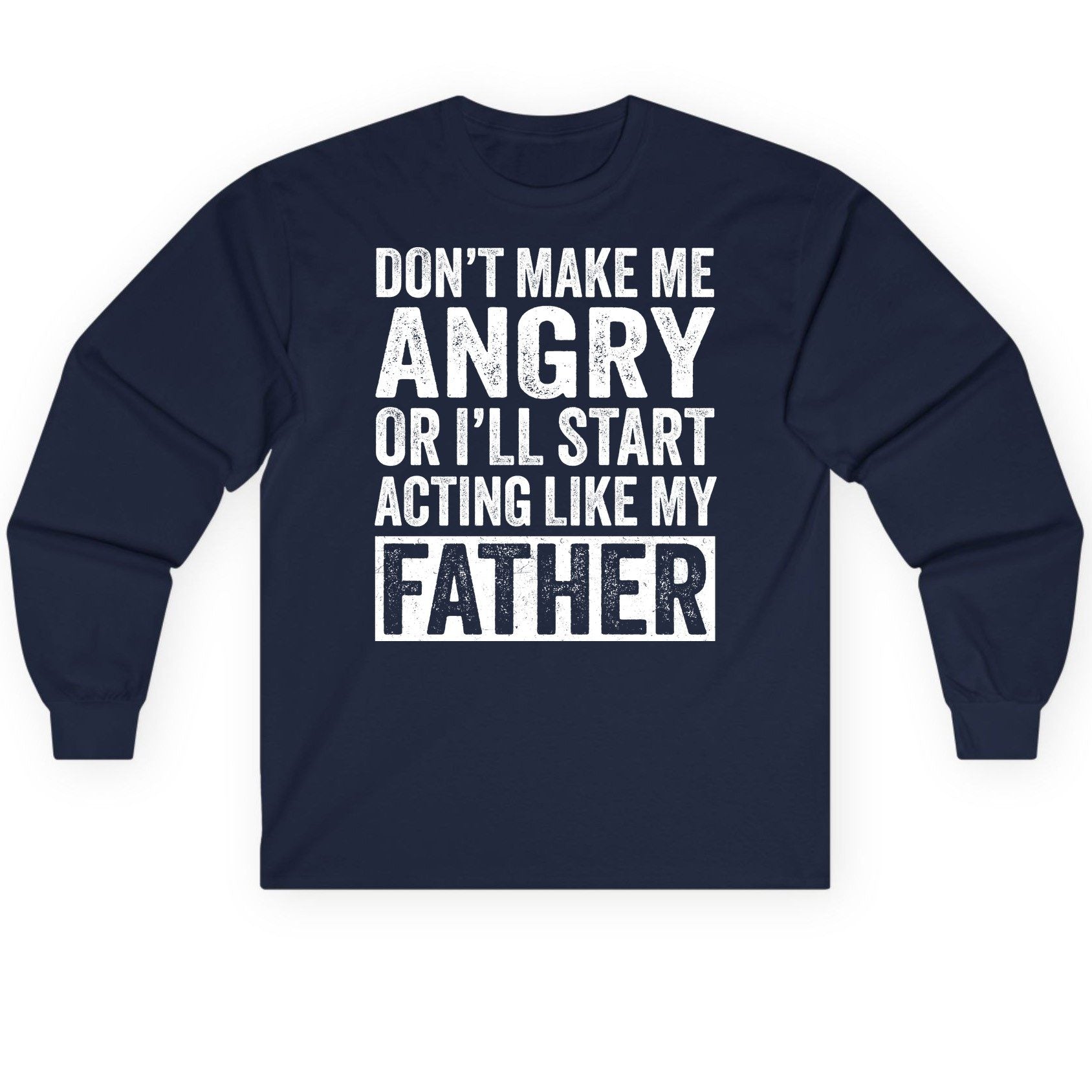 Don't Make Me Angry or I'll Start Acting Like My Father fatherhood humor Long Sleeve Tee Navy product mockup