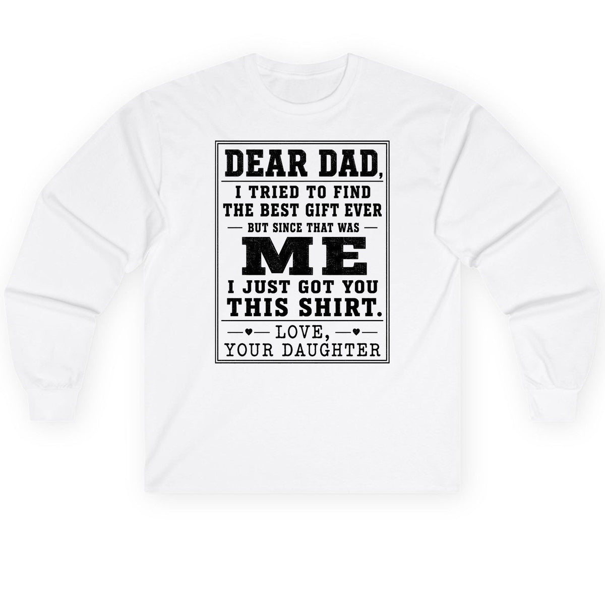 Dear Dad, I Tried to Find the Best Gift Ever but Since That Was Me I Just Got You This Shirt Love, Your Daughter funny gift