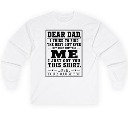 Dear Dad, I Tried to Find the Best Gift Ever but Since That Was Me I Just Got You This Shirt Love, Your Daughter funny gift