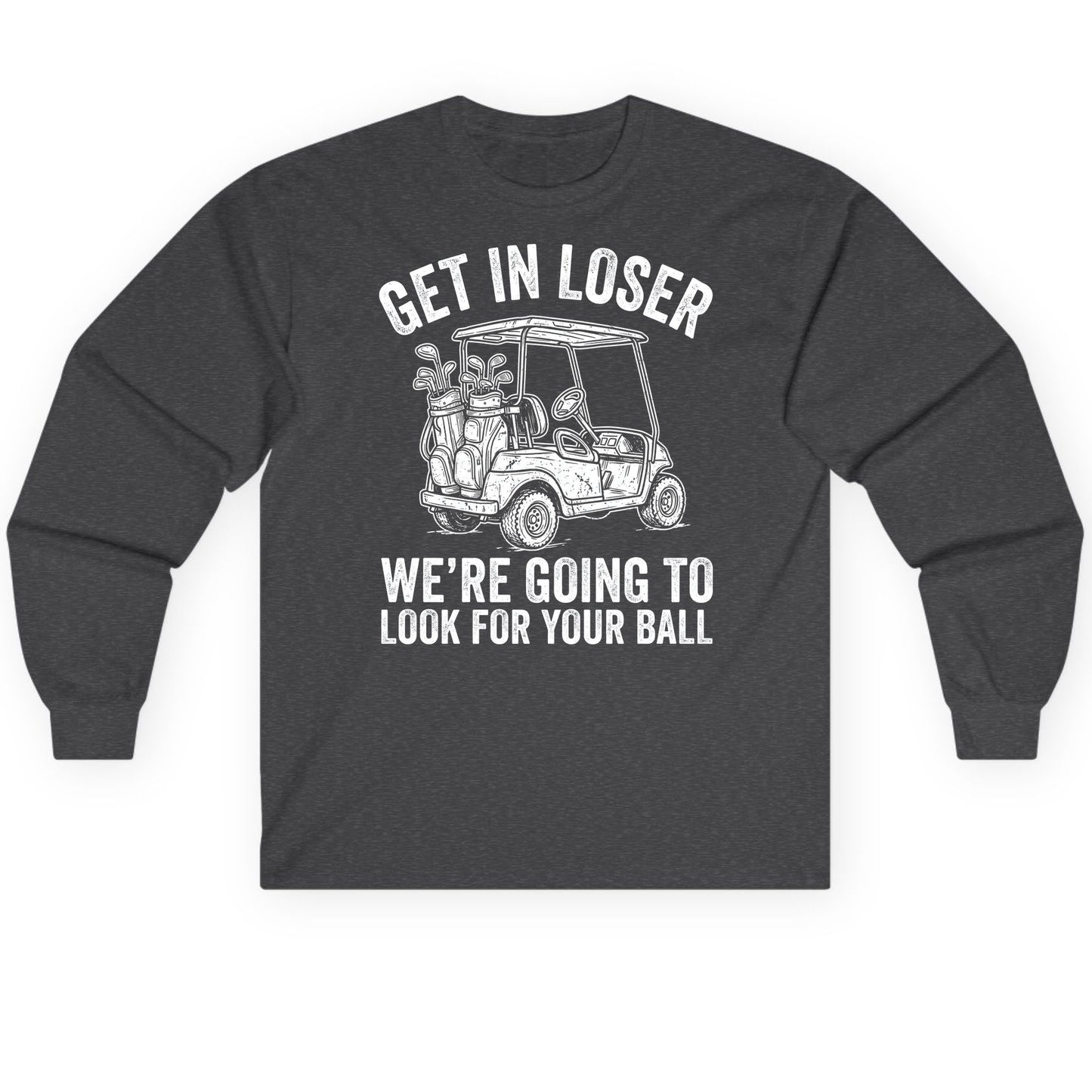 GET IN LOSER WE'RE GOING TO LOOK FOR YOUR BALL Long Sleeve Tee - product mockup - Dark Heather