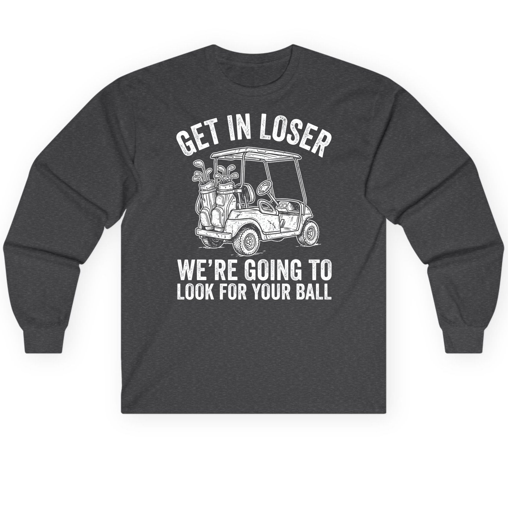 GET IN LOSER WE'RE GOING TO LOOK FOR YOUR BALL Long Sleeve Tee - product mockup - Dark Heather