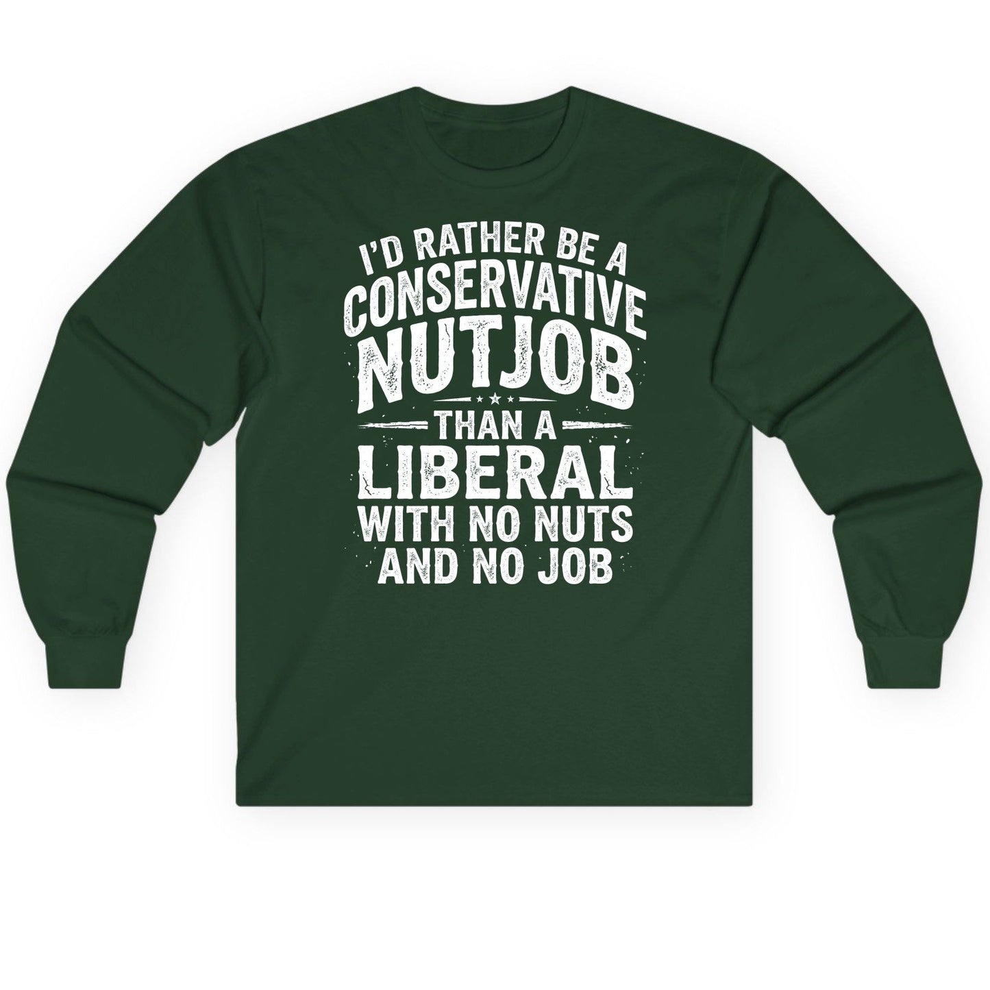I'D RATHER BE a Conservative NUTJOB THAN a Liberal Long Sleeve Tee - product mockup - Forest Green