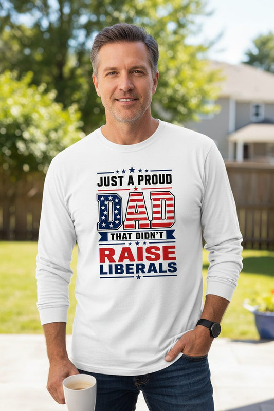 Just a Proud Dad That Didn't Raise Liberals patriotic conservative father Long Sleeve Tee White lifestyle mockup