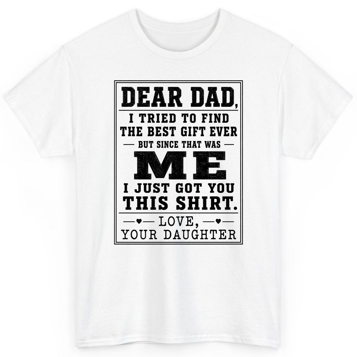Dear Dad, I Tried to Find the Best Gift Ever but Since That Was Me I Just Got You This Shirt Love, Your Daughter funny gift