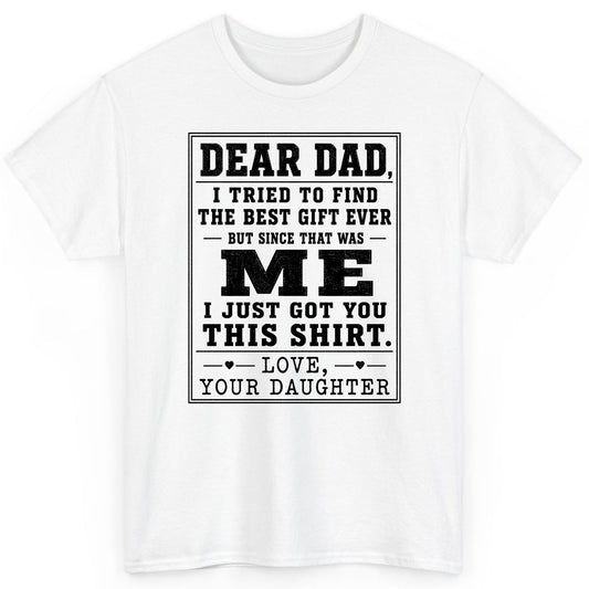 Dear Dad, I Tried to Find the Best Gift Ever but Since That Was Me I Just Got You This Shirt Love, Your Daughter funny gift