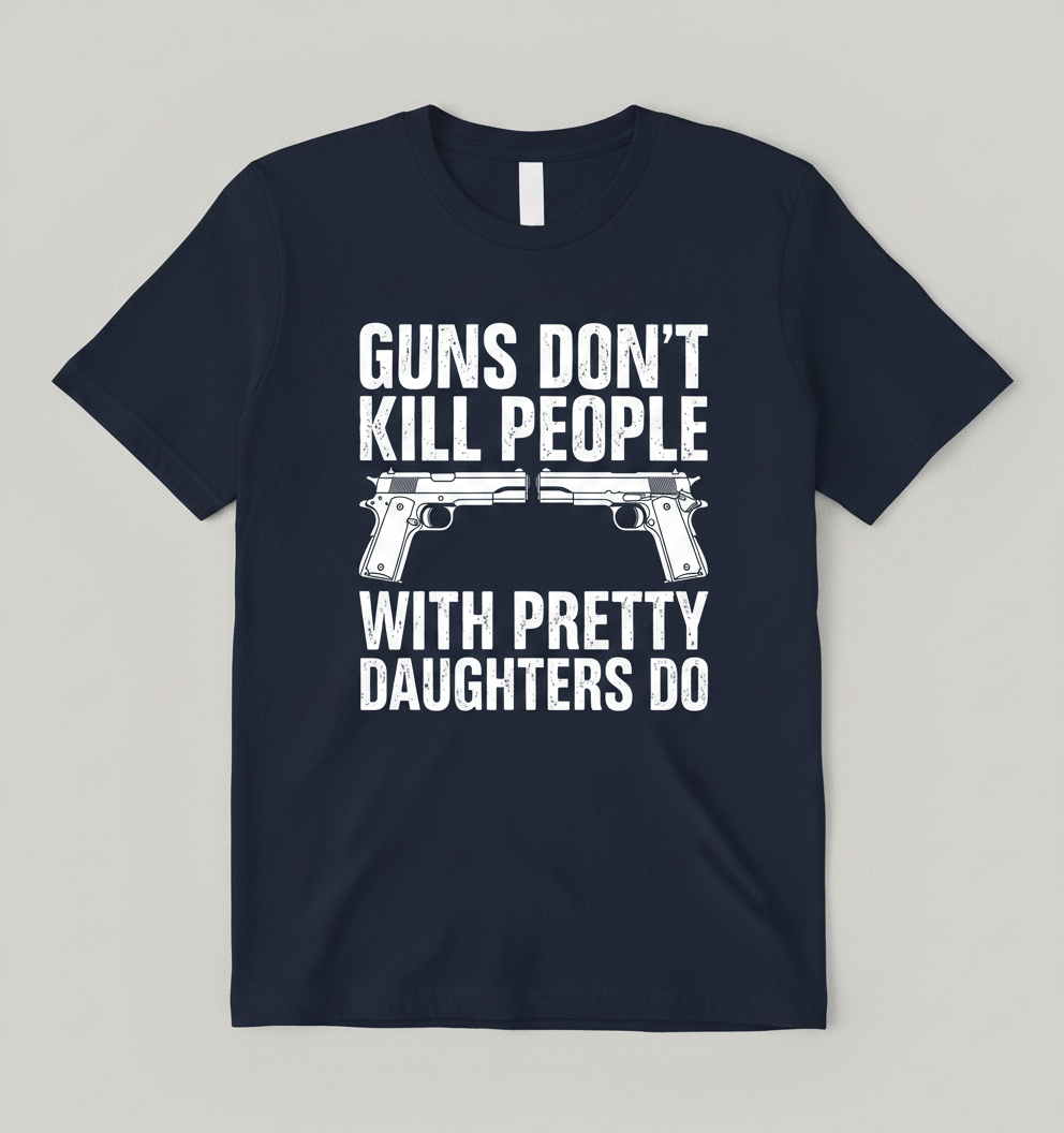 Guns Don't Kill People Dads With Pretty Daughters Do Funny T-Shirt - Navy