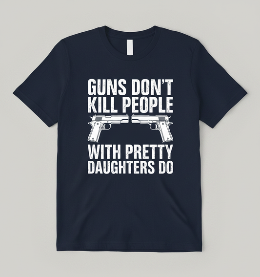 Guns Don't Kill People Dads With Pretty Daughters Do Funny T-Shirt - Navy
