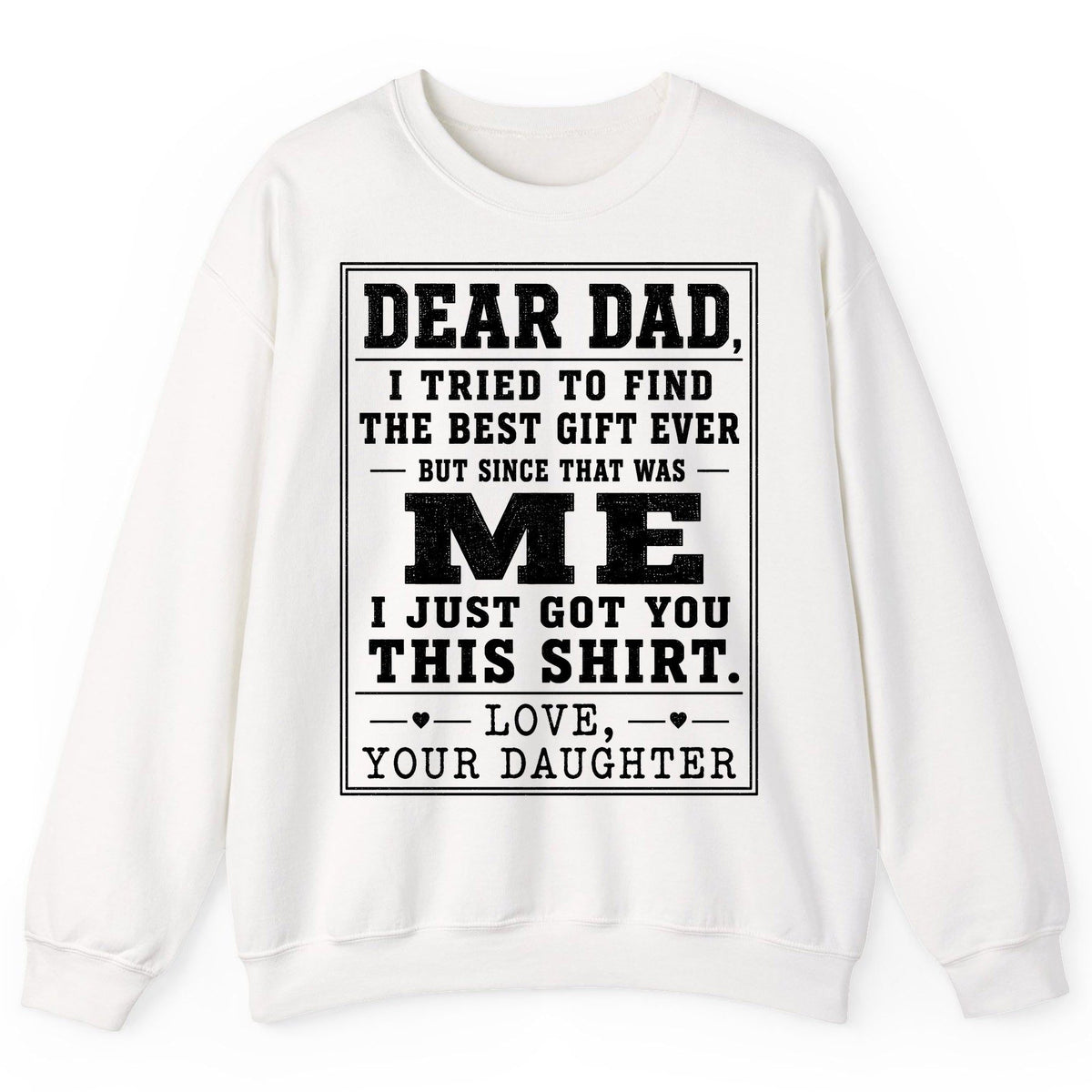 Dear Dad, I Tried to Find the Best Gift Ever but Since That Was Me I Just Got You This Shirt Love, Your Daughter funny gift