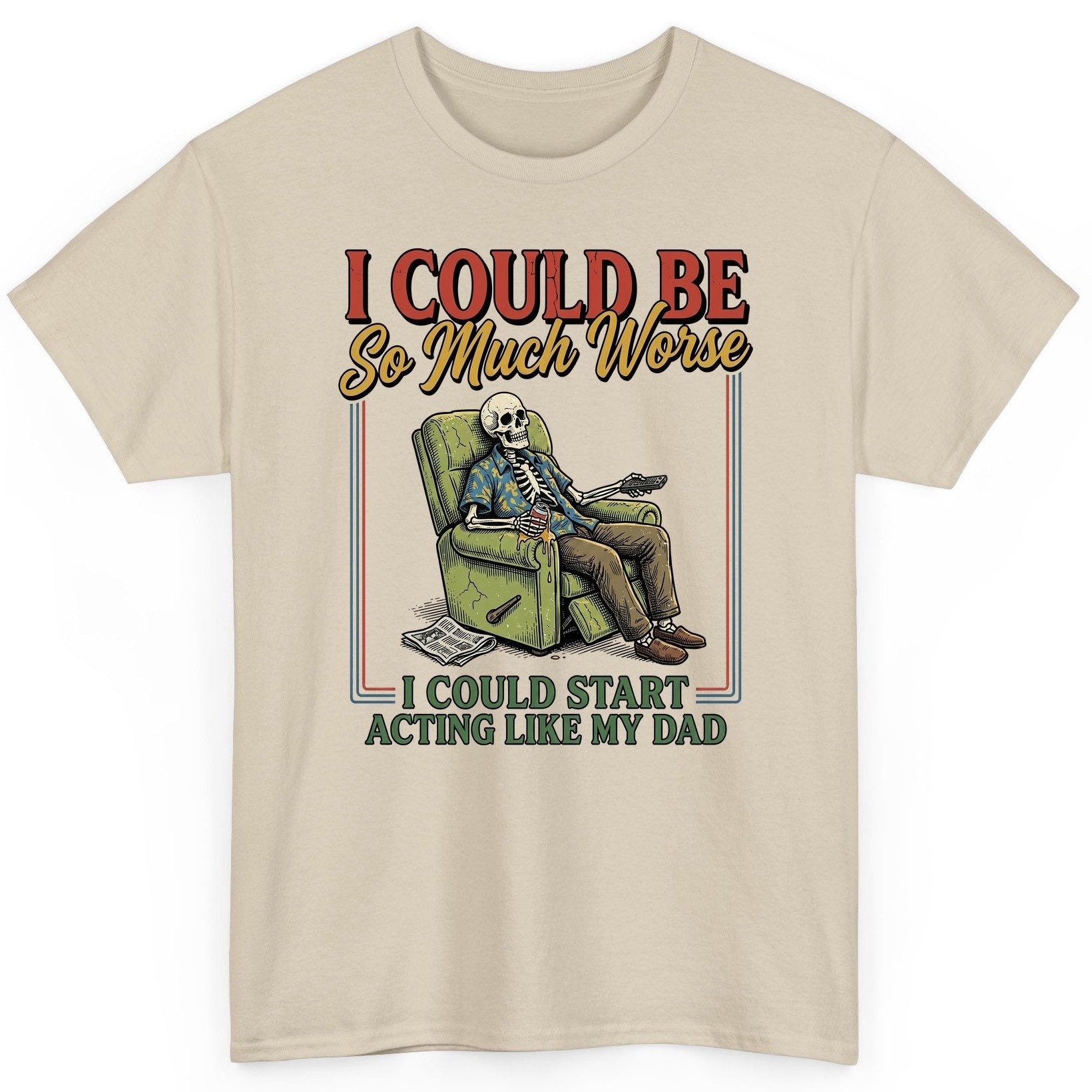 I COULD BE So Much Worse I COULD START ACTING LIKE MY DAD T-Shirt - product mockup - Sand