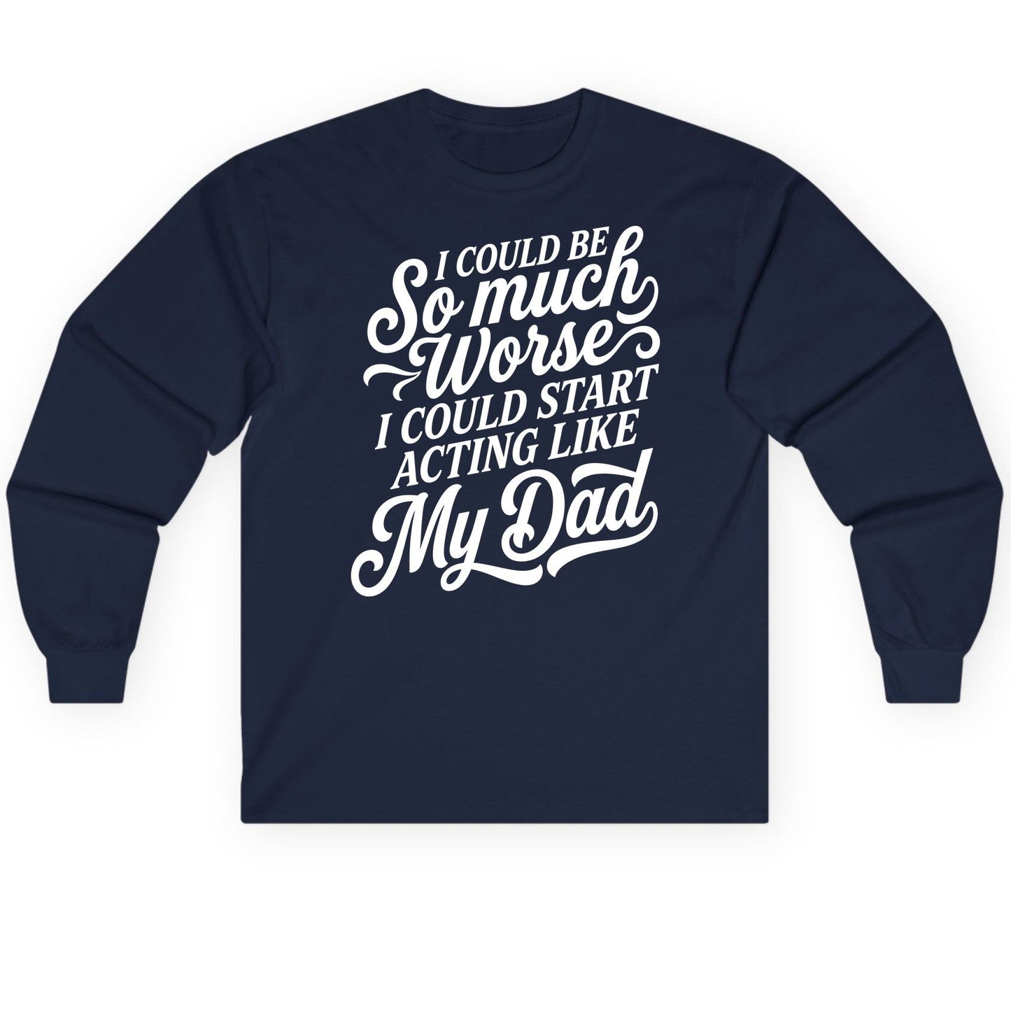 I Could Be So Much Worse I Could Start Acting Like My Long Sleeve Tee - product mockup - Navy