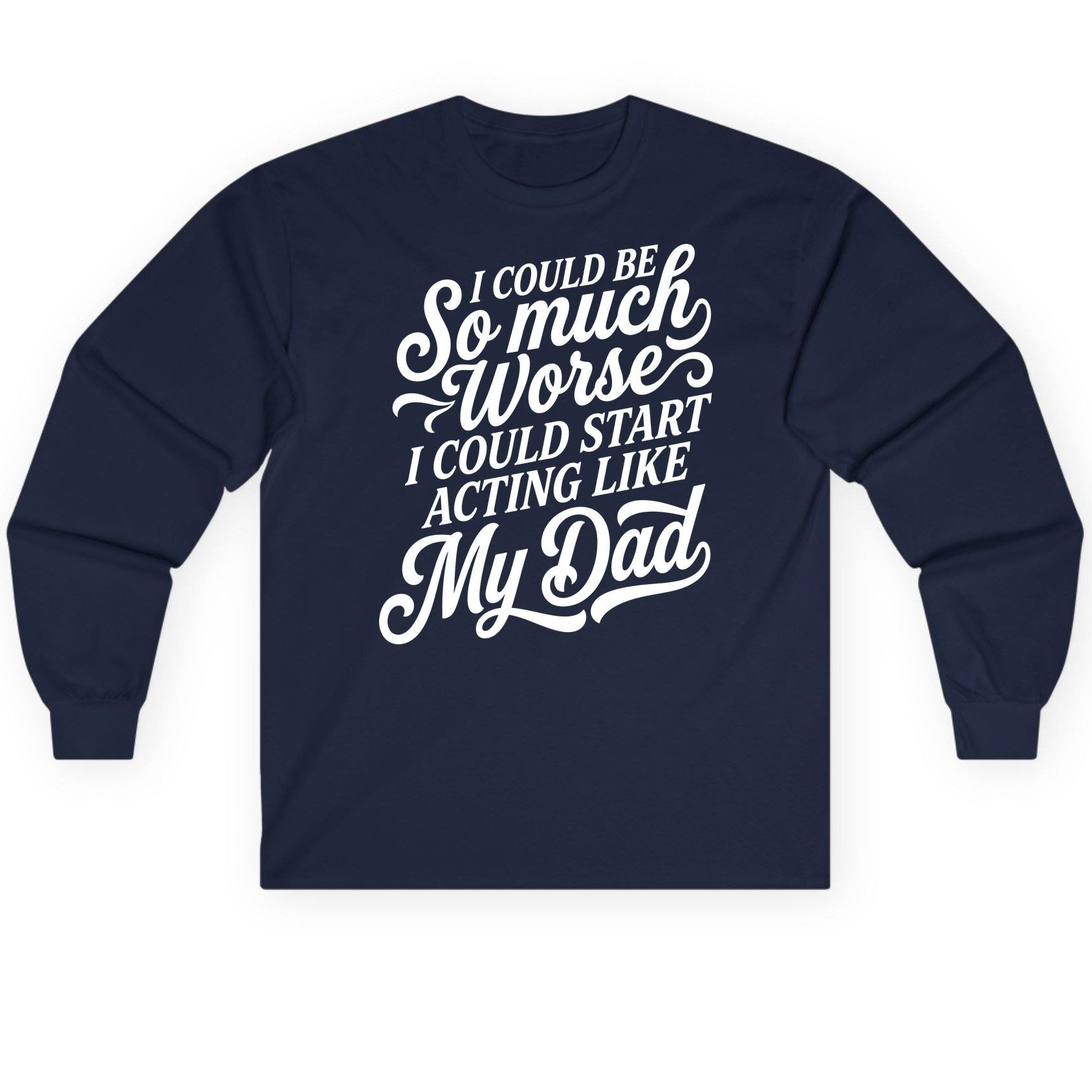 I Could Be So Much Worse I Could Start Acting Like My Long Sleeve Tee - product mockup - Navy