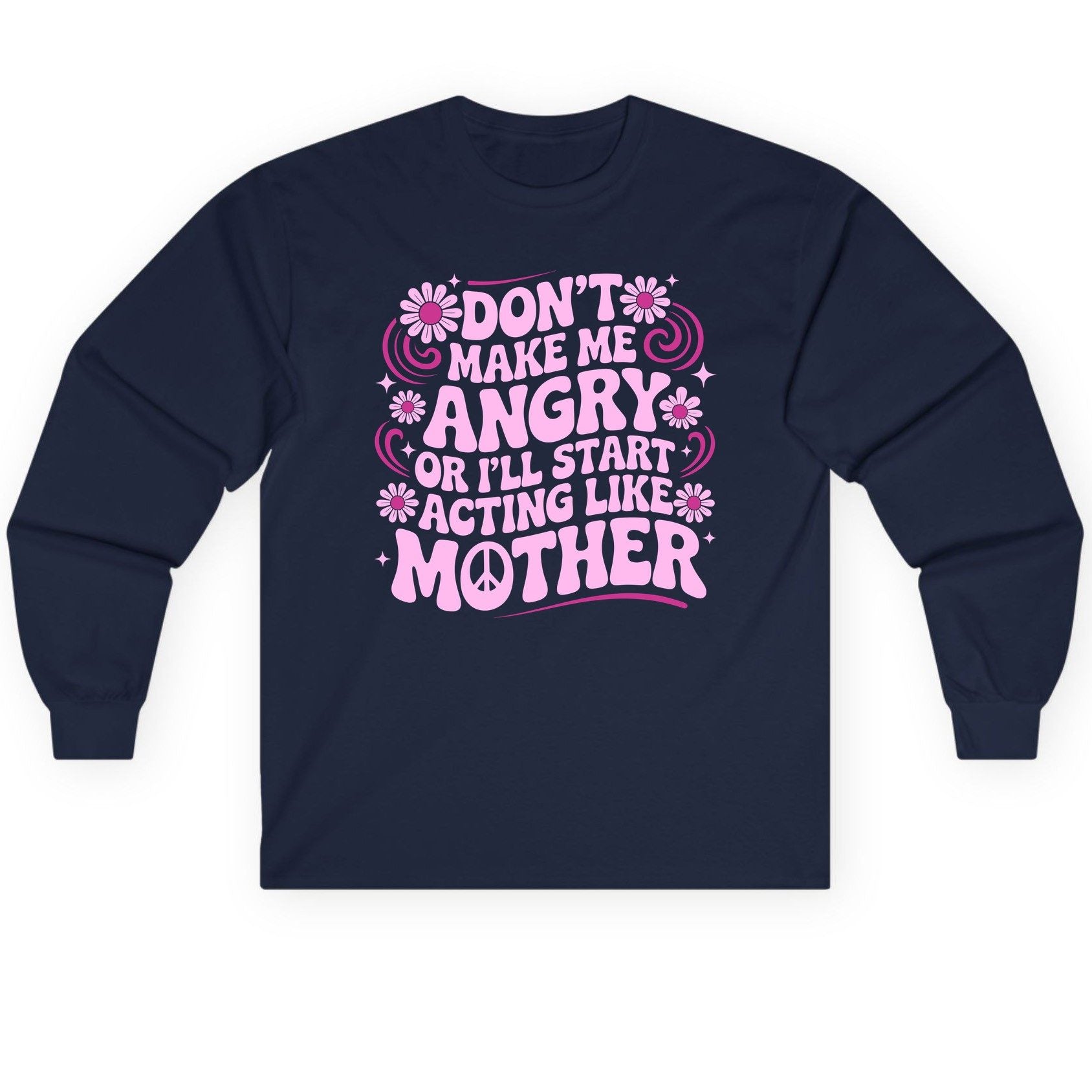 Don't Make Me Angry or I'll Start Acting Like Mother motherhood humor Long Sleeve Tee Navy product mockup