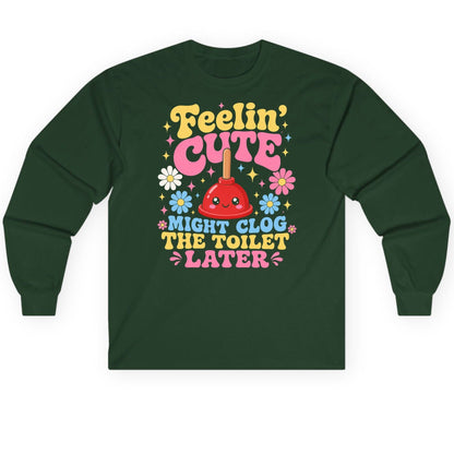 Feelin' Cute Might Clog the Toilet Later Funny Plunger Long Sleeve Tee - product mockup - Forest Green
