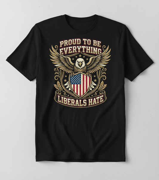 Proud To Be Everything Liberals Hate Patriotic Eagle T-Shirt - Black