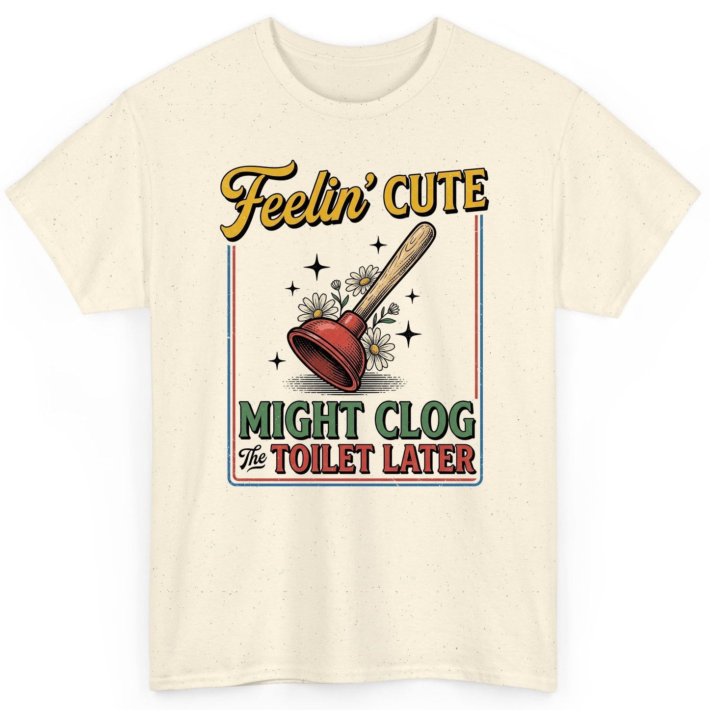 Feelin' Cute MIGHT CLOG the TOILET LATER Funny Plunger T-Shirt - product mockup - Natural