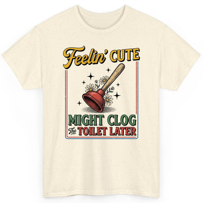 Feelin' Cute MIGHT CLOG the TOILET LATER Funny Plunger T-Shirt - product mockup - Natural