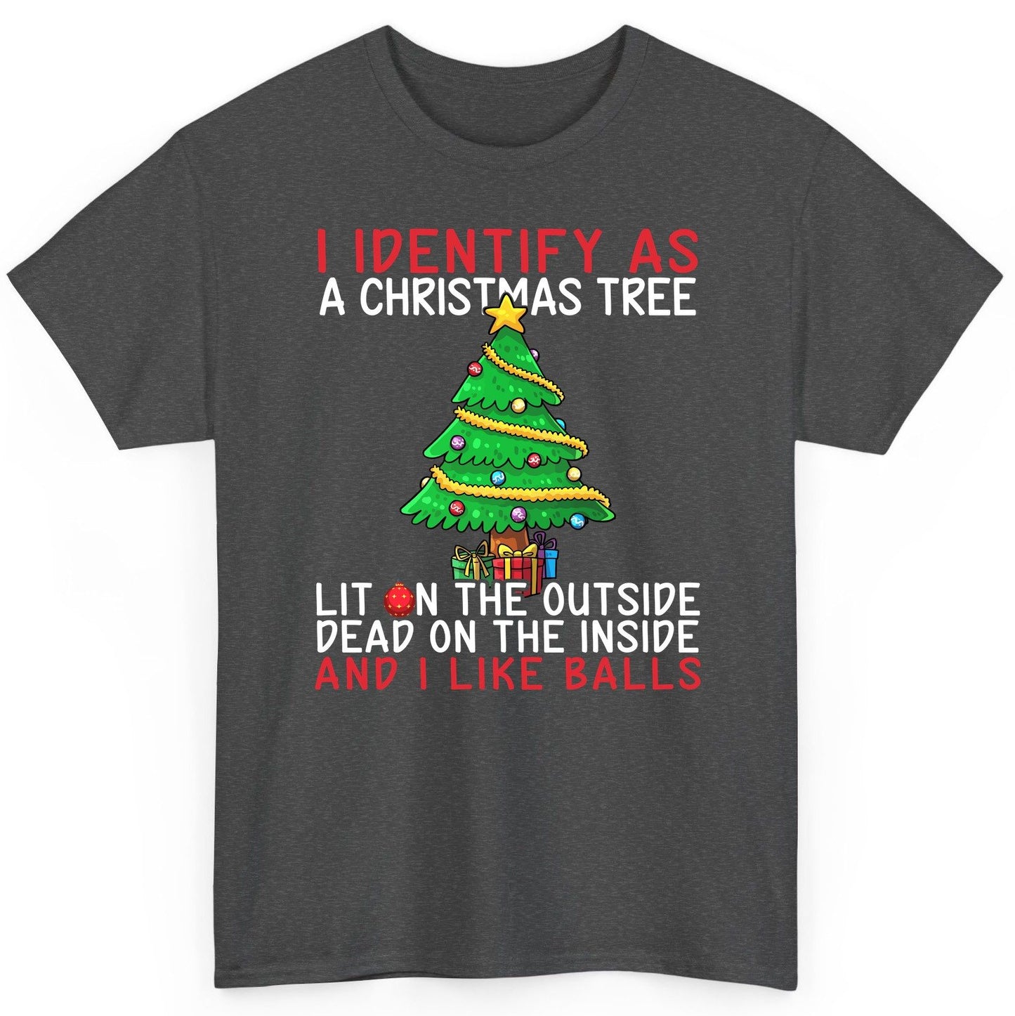 I Identify as a Christmas Tree Lit on the Outside Dead on the Inside and I Like Balls Christmas humor T-Shirt Dark Heather