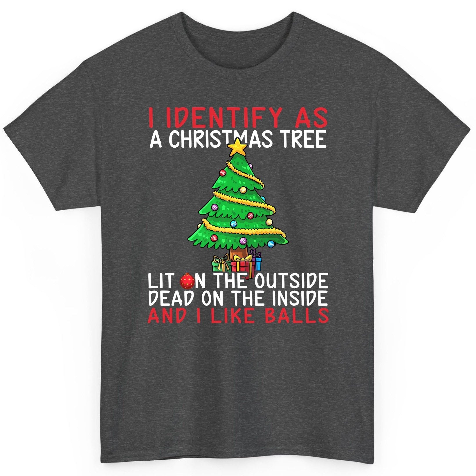 I Identify as a Christmas Tree Lit on the Outside Dead on the Inside and I Like Balls Christmas humor T-Shirt Dark Heather