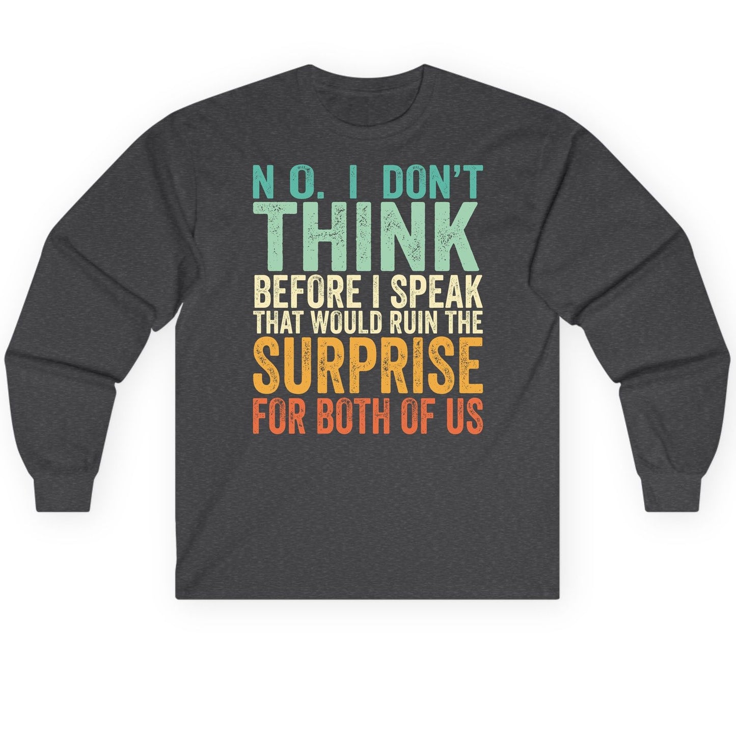 No I Don't Think Before I Speak That Would Ruin the Surprise for Both of US sarcastic humor Long Sleeve Tee Dark Heather