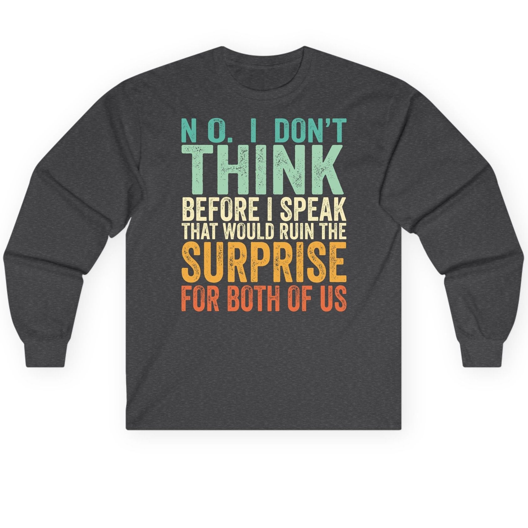 No I Don't Think Before I Speak That Would Ruin the Surprise for Both of US sarcastic humor Long Sleeve Tee Dark Heather