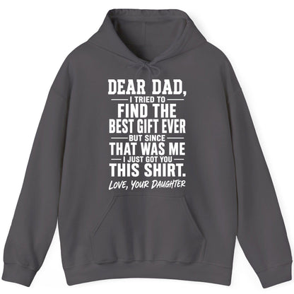 Dear Dad, I Tried to Find the Best Gift Ever -but Since- That Was Me -I Just Got You- This Shirt Love, Your Daughter gift for