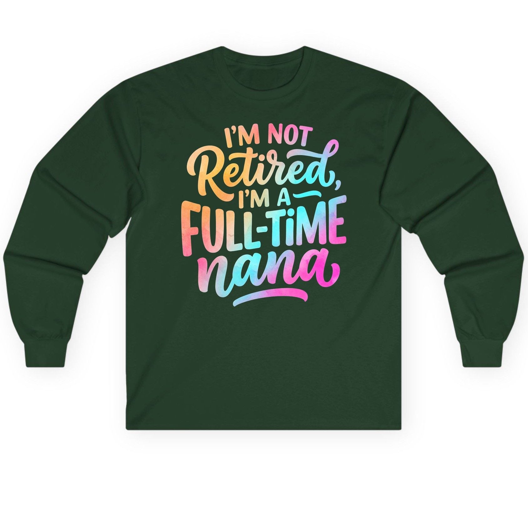 I'M NOT Retired I'M a Full-Time Nana Funny Grandma Long Sleeve Tee - product mockup - Forest Green