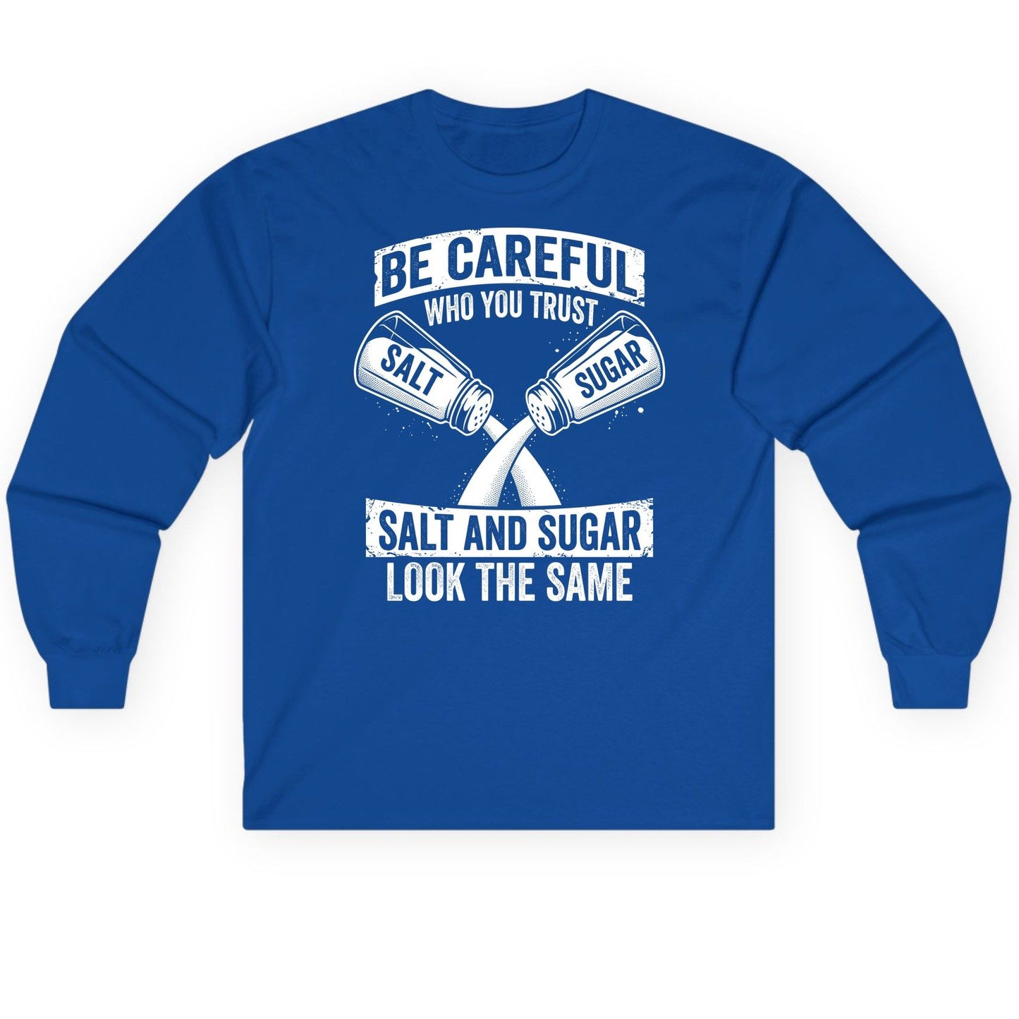 BE Careful WHO YOU TRUST SALT AND SUGAR LOOK THE SAME Long Sleeve Tee - product mockup - Royal