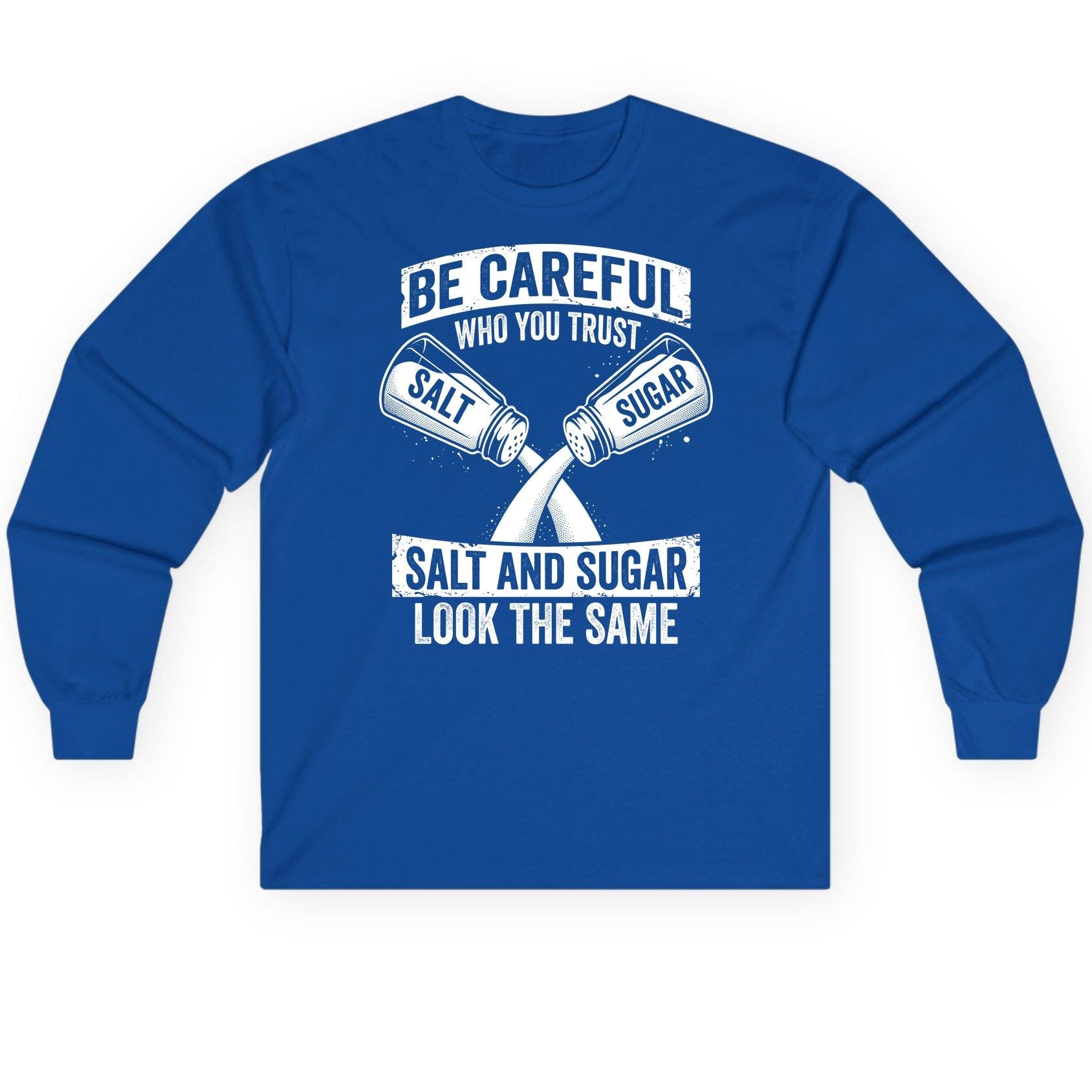 BE Careful WHO YOU TRUST SALT AND SUGAR LOOK THE SAME Long Sleeve Tee - product mockup - Royal