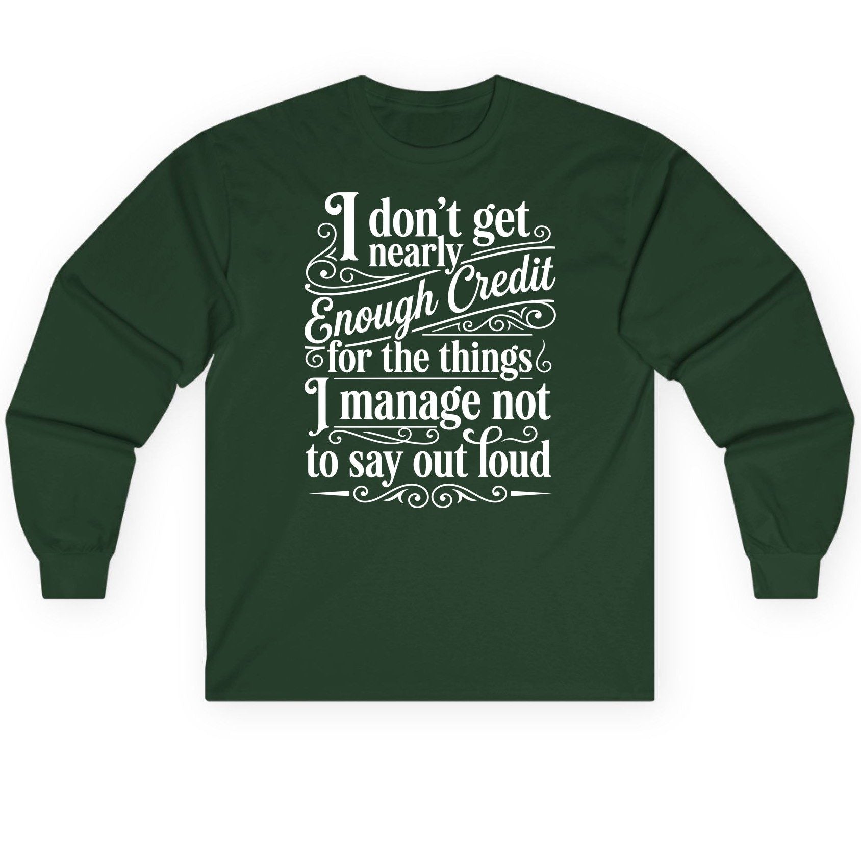 I Don't Get Nearly Enough Credit for the Things I Manage Not to Say Out Loud sarcastic humor Long Sleeve Tee Forest Green