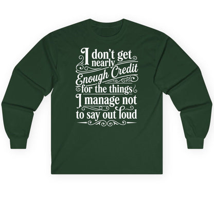 I Don't Get Nearly Enough Credit for the Things I Manage Not to Say Out Loud sarcastic humor Long Sleeve Tee Forest Green