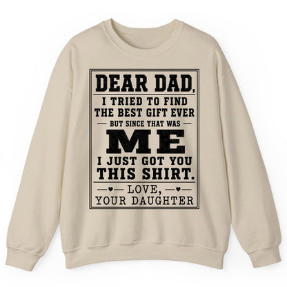 Dear Dad, I Tried to Find the Best Gift Ever but Since That Was Me I Just Got You This Shirt Love, Your Daughter funny gift