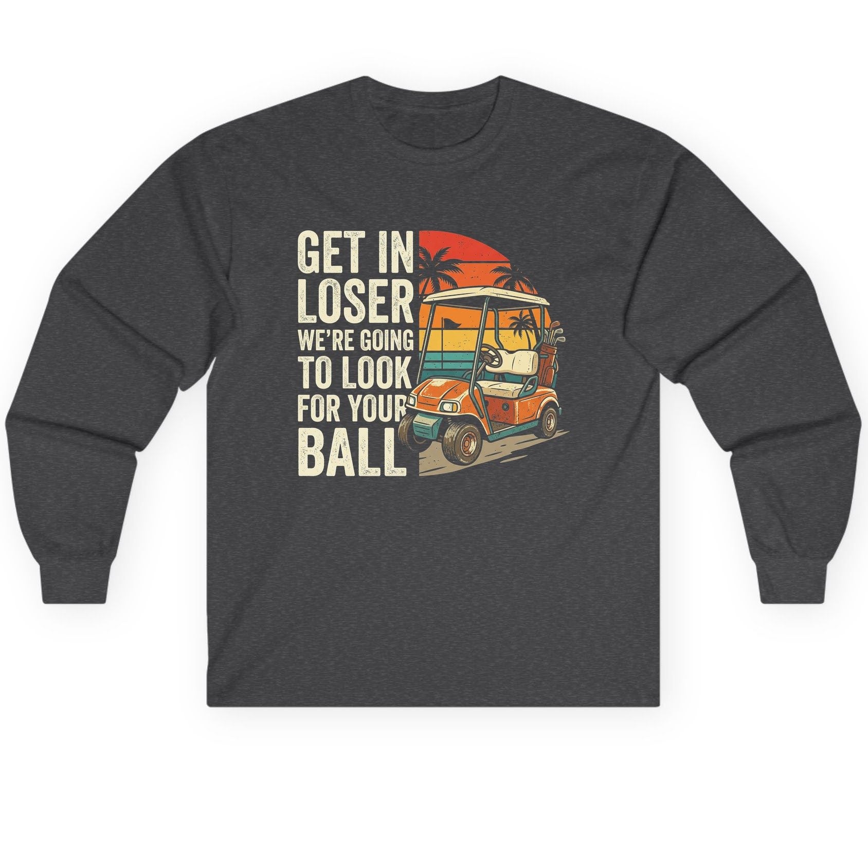 GET IN LOSER WE'RE GOING TO LOOK FOR YOUR BALL Long Sleeve Tee - product mockup - Dark Heather