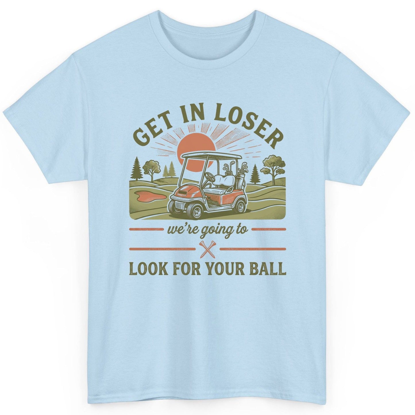 GET IN LOSER We're Going to LOOK FOR YOUR BALL Funny Golf T-Shirt - product mockup - Light Blue