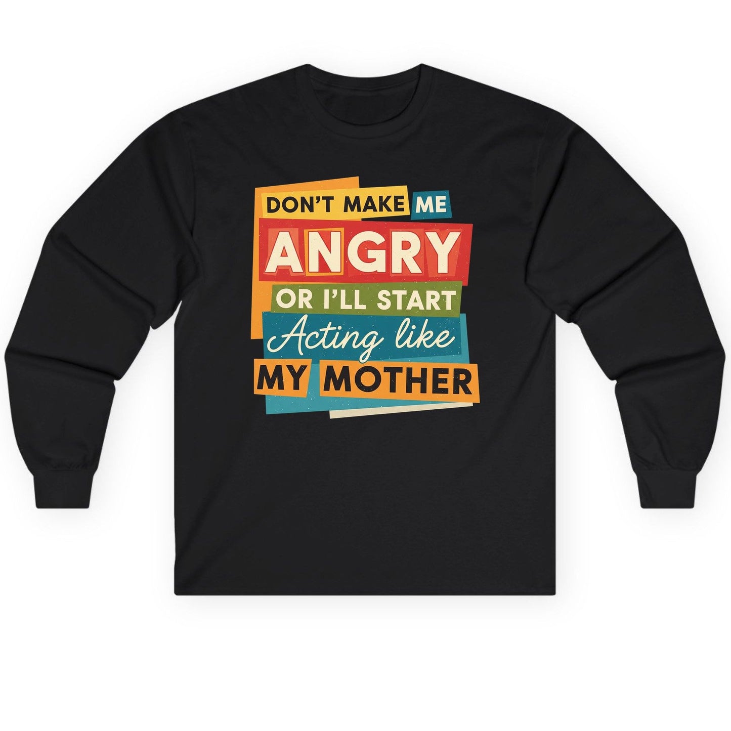 Don't Make Me Angry or I'll Start Acting Like My Mother family humor Long Sleeve Tee Black product mockup