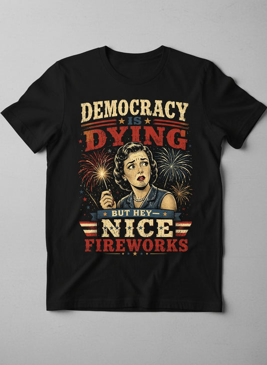 Democracy Is Dying but Hey Nice Fireworks T-Shirt - product mockup - Black