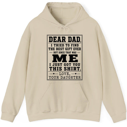 Dear Dad, I Tried to Find the Best Gift Ever but Since That Was Me I Just Got You This Shirt Love, Your Daughter funny gift