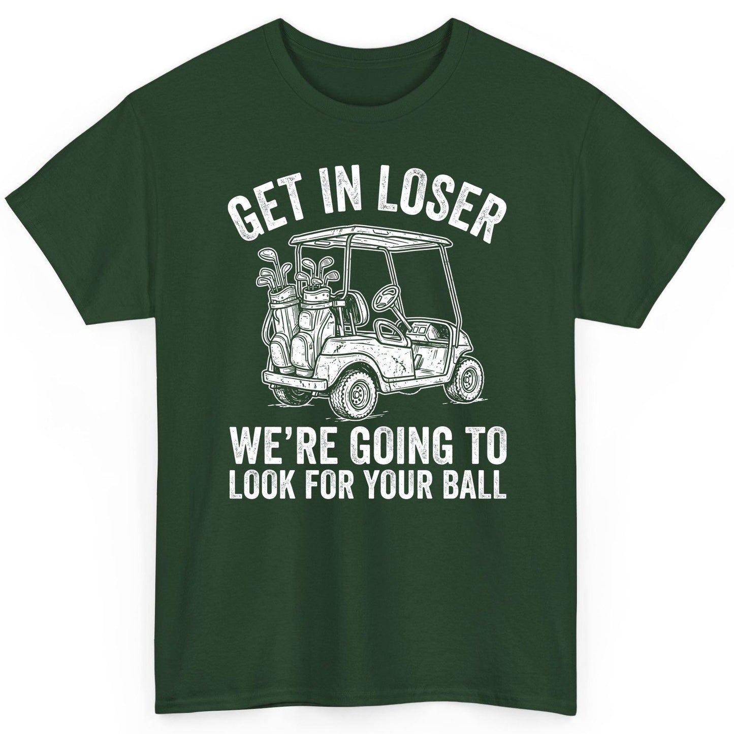 GET IN LOSER WE'RE GOING TO LOOK FOR YOUR BALL Funny Golf T-Shirt - product mockup - Forest Green