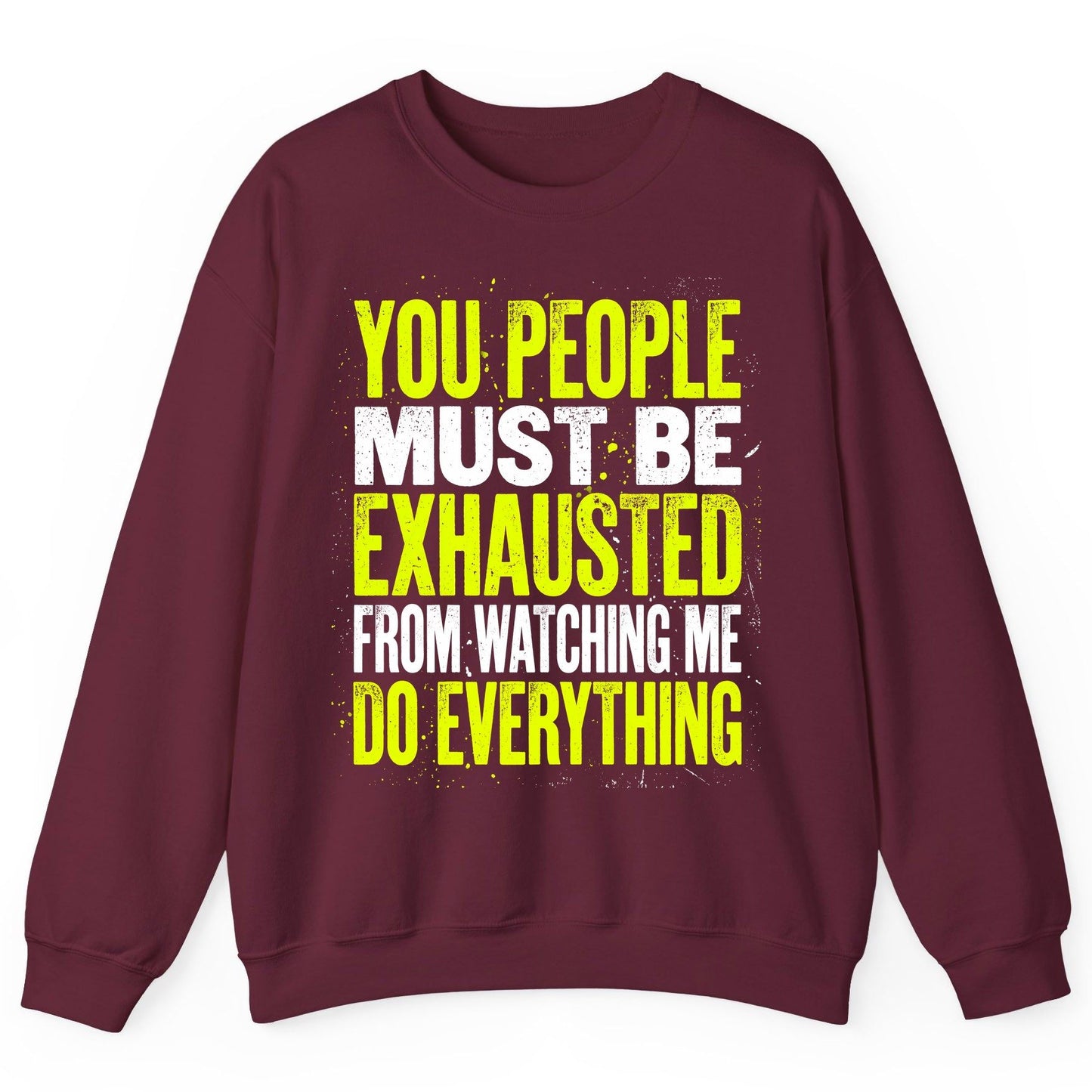 YOU PEOPLE MUST BE Exhausted FROM Watching ME DO Everything Sweatshirt - product mockup - Maroon