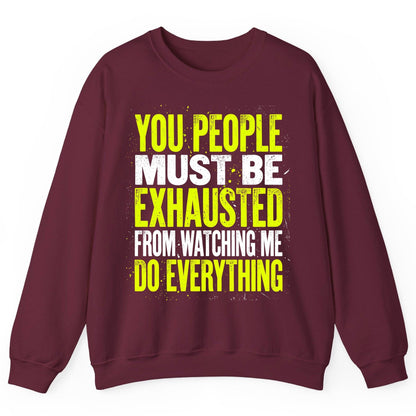 YOU PEOPLE MUST BE Exhausted FROM Watching ME DO Everything Sweatshirt - product mockup - Maroon