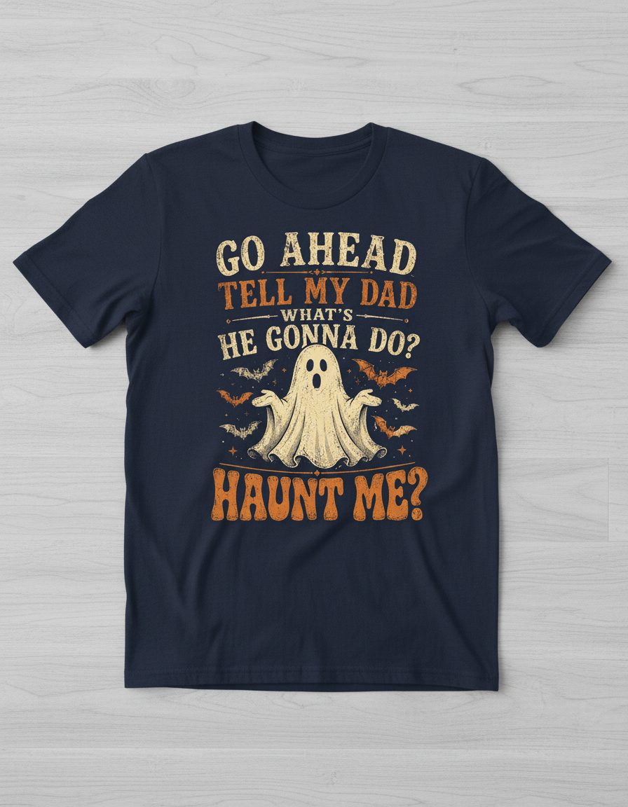 GO AHEAD TELL MY DAD WHAT'S HE GONNA DO HAUNT ME T-Shirt - product mockup - Navy