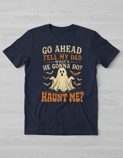 GO AHEAD TELL MY DAD WHAT'S HE GONNA DO HAUNT ME T-Shirt - product mockup - Navy