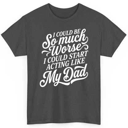 I Could Be So Much Worse I Could Start Acting Like My Dad T-Shirt - product mockup - Dark Heather