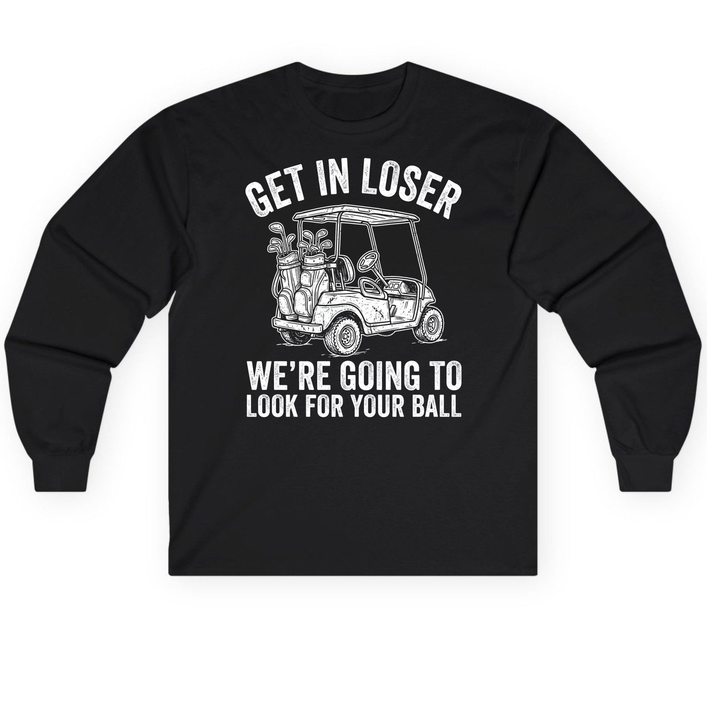 GET IN LOSER WE'RE GOING TO LOOK FOR YOUR BALL Long Sleeve Tee - product mockup - Black