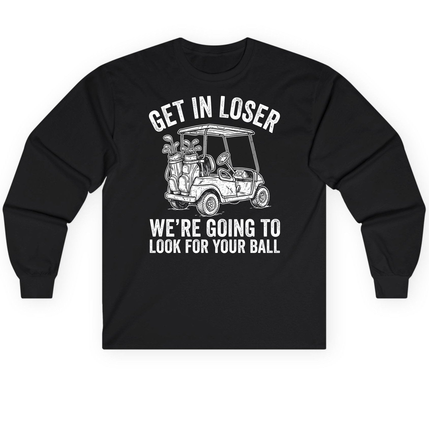 GET IN LOSER WE'RE GOING TO LOOK FOR YOUR BALL Long Sleeve Tee - product mockup - Black